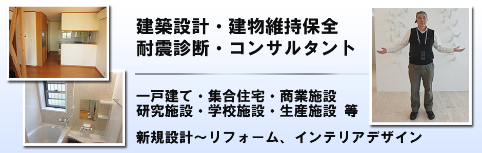建築設計・建物維持保全・耐震診断・コンサルタント　一戸建て・集合住宅・商業施設・研究施設・学校施設・生産施設等の新規設計～リフォーム、インテリアデザイン